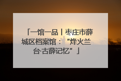 一馆一品丨枣庄市薛城区档案馆：“烽火兰台·古薛记忆”