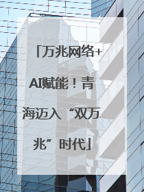 万兆网络+AI赋能！青海迈入“双万兆”时代