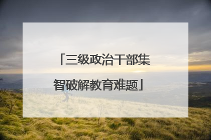 三级政治干部集智破解教育难题