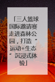 三人篮球国际邀请赛走进森林公园，打造“运动+生态”沉浸式体验