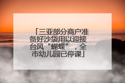 三亚部分商户准备好沙袋用以迎接台风“蝴蝶”，全市幼儿园已停课