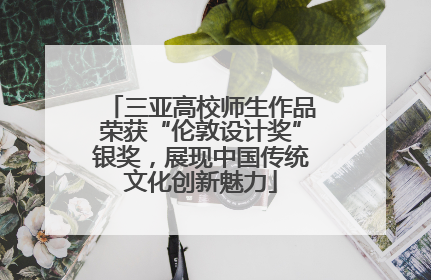 三亚高校师生作品荣获“伦敦设计奖”银奖，展现中国传统文化创新魅力