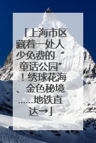 上海市区藏着一处人少免费的“童话公园”！绣球花海、金色秘境……地铁直达→