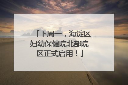 下周一，海淀区妇幼保健院北部院区正式启用！