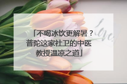 不喝冰饮更解暑？普陀这家社卫的中医教授温凉之道