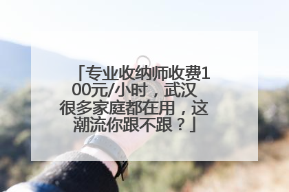 专业收纳师收费100元/小时，武汉很多家庭都在用，这潮流你跟不跟？