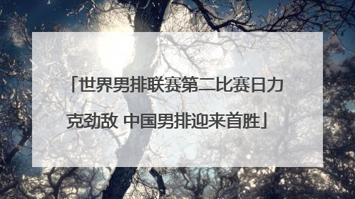 世界男排联赛第二比赛日力克劲敌 中国男排迎来首胜