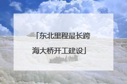 东北里程最长跨海大桥开工建设