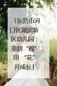 东营市河口区湖滨新区幼儿园：童耕“棉”田 “花”开成长