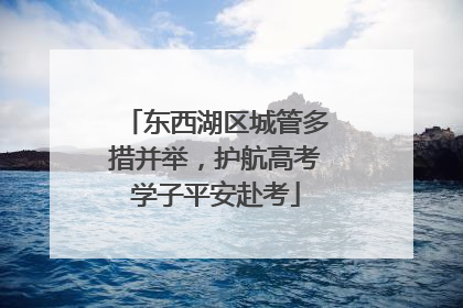 东西湖区城管多措并举，护航高考学子平安赴考