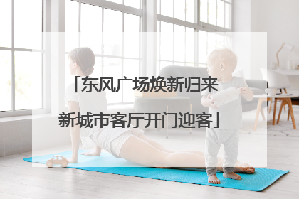 东风广场焕新归来 新城市客厅开门迎客