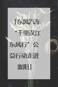 东风汽车“千里汉江东风行”公益行动走进襄阳