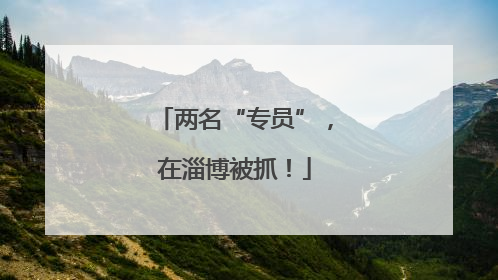 两名“专员”，在淄博被抓！