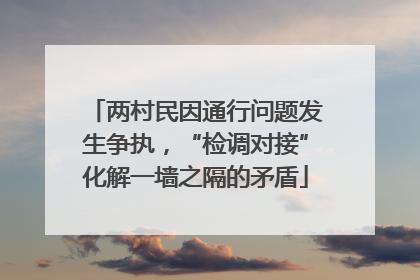两村民因通行问题发生争执，“检调对接”化解一墙之隔的矛盾