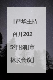 严华主持召开2025年邵阳市林长会议