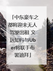 中东豪车之都将迎来无人驾驶出租 文远知行与Uber将联手布署迪拜