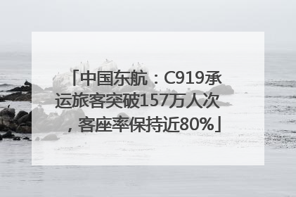 中国东航：C919承运旅客突破157万人次，客座率保持近80%
