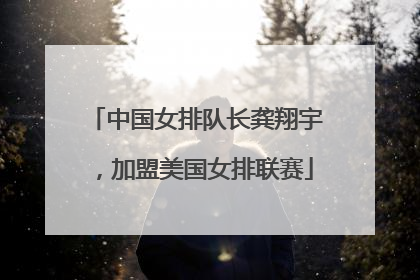 中国女排队长龚翔宇，加盟美国女排联赛