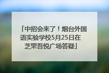 中招会来了！烟台外国语实验学校5月25日在芝罘吾悦广场答疑