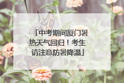 中考期间厦门暑热天气回归！考生请注意防暑降温