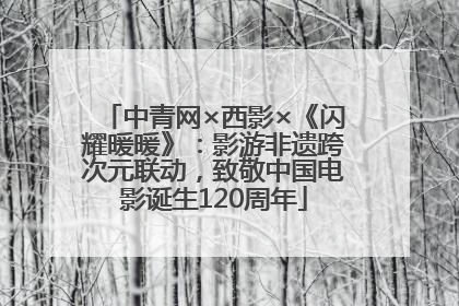 中青网×西影×《闪耀暖暖》：影游非遗跨次元联动，致敬中国电影诞生120周年