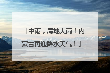 中雨，局地大雨！内蒙古再迎降水天气！