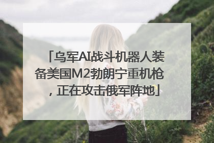 乌军AI战斗机器人装备美国M2勃朗宁重机枪，正在攻击俄军阵地