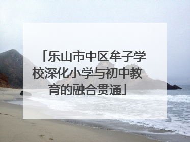 乐山市中区牟子学校深化小学与初中教育的融合贯通