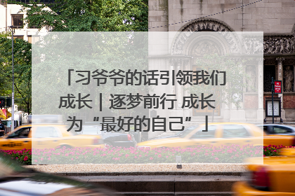 习爷爷的话引领我们成长｜逐梦前行 成长为“最好的自己”