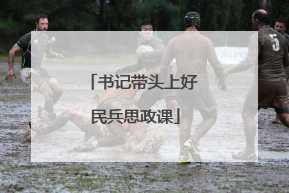 书记带头上好民兵思政课