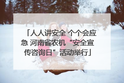 人人讲安全 个个会应急 河南省农机“安全宣传咨询日”活动举行