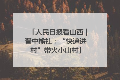 人民日报看山西｜晋中榆社：“快递进村”带火小山村