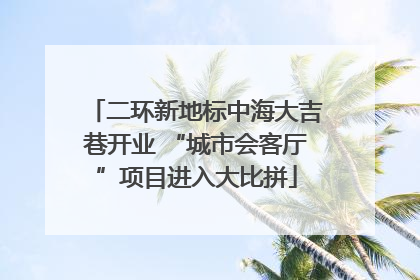 二环新地标中海大吉巷开业 “城市会客厅”项目进入大比拼