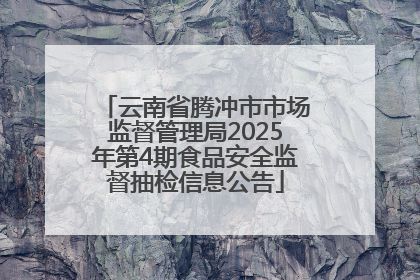 云南省腾冲市市场监督管理局2025年第4期食品安全监督抽检信息公告