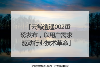 云鲸逍遥002重磅发布，以用户需求驱动行业技术革命