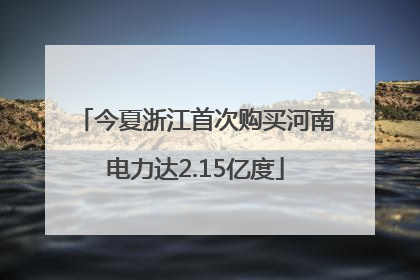 今夏浙江首次购买河南电力达2.15亿度