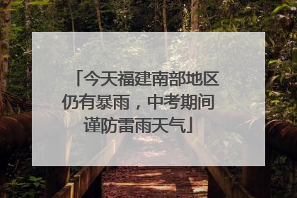 今天福建南部地区仍有暴雨，中考期间谨防雷雨天气