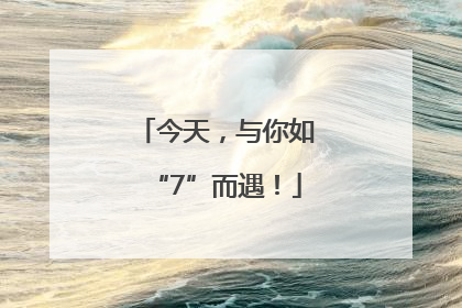 今天，与你如“7”而遇！