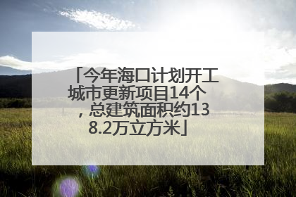 今年海口计划开工城市更新项目14个，总建筑面积约138.2万立方米