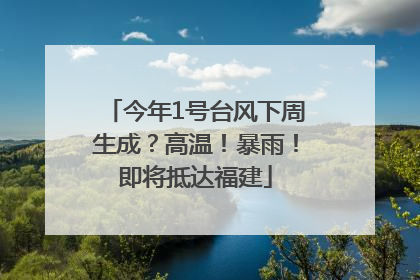 今年1号台风下周生成？高温！暴雨！即将抵达福建