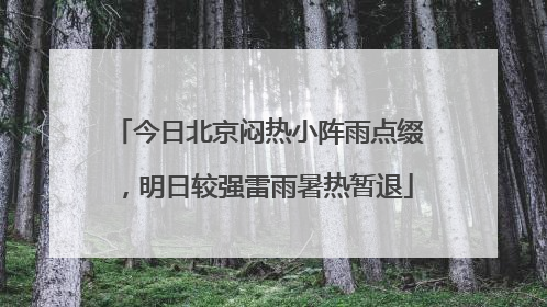 今日北京闷热小阵雨点缀，明日较强雷雨暑热暂退