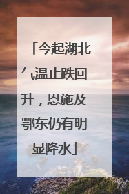 今起湖北气温止跌回升，恩施及鄂东仍有明显降水