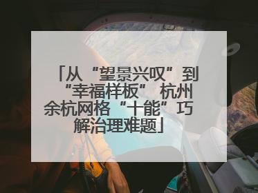 从“望景兴叹”到“幸福样板” 杭州余杭网格“十能”巧解治理难题