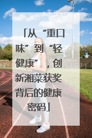 从“重口味”到“轻健康”，创新湘菜获奖背后的健康密码