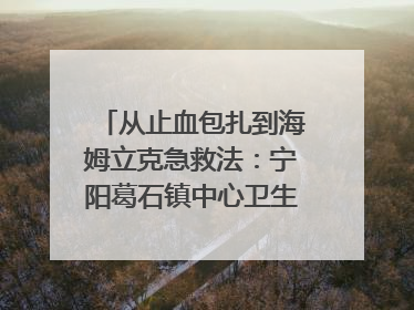 从止血包扎到海姆立克急救法：宁阳葛石镇中心卫生院走进这所中学，让师生get全套救命技能