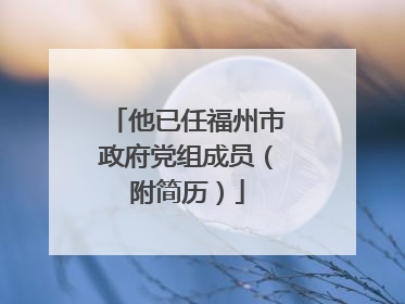 他已任福州市政府党组成员（附简历）