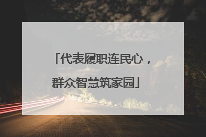 代表履职连民心，群众智慧筑家园