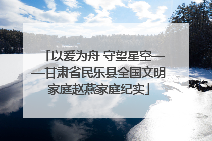 以爱为舟 守望星空——甘肃省民乐县全国文明家庭赵燕家庭纪实