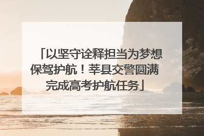以坚守诠释担当为梦想保驾护航！莘县交警圆满完成高考护航任务
