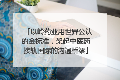 以岭药业用世界公认的金标准，架起中医药接轨国际的沟通桥梁